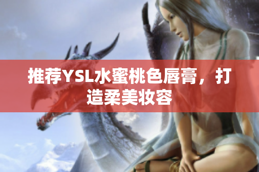 推荐YSL水蜜桃色唇膏，打造柔美妆容
