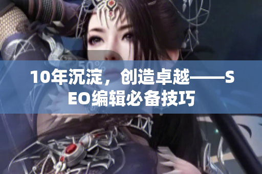 10年沉淀，创造卓越——SEO编辑必备技巧
