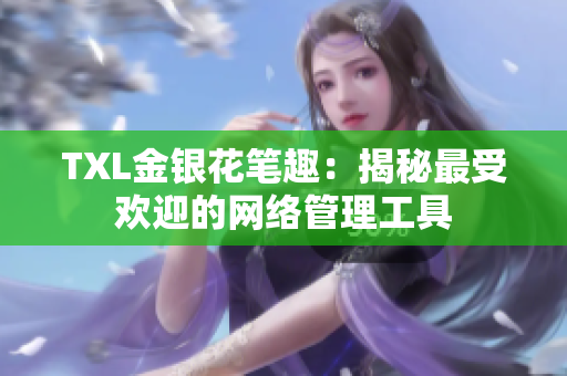 TXL金银花笔趣：揭秘最受欢迎的网络管理工具