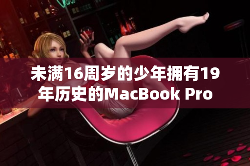 未满16周岁的少年拥有19年历史的MacBook Pro