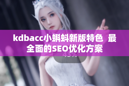 kdbacc小蝌蚪新版特色  最全面的SEO优化方案
