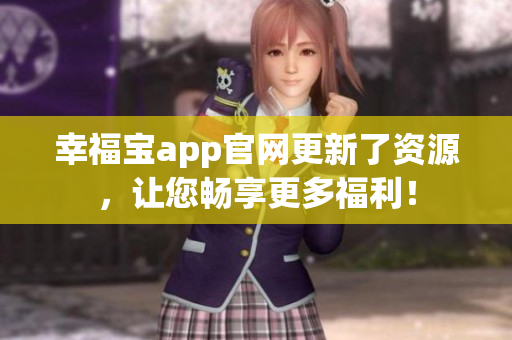 幸福宝app官网更新了资源，让您畅享更多福利！
