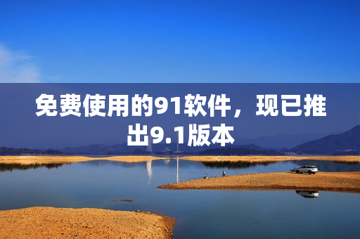 免费使用的91软件，现已推出9.1版本