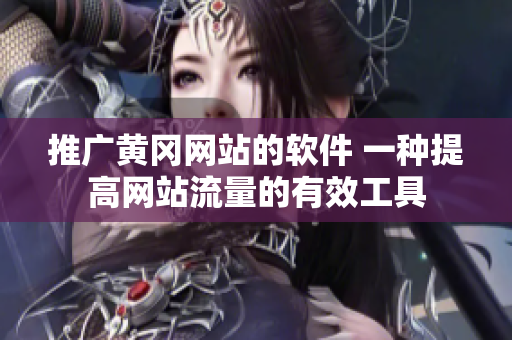 推广黄冈网站的软件 一种提高网站流量的有效工具