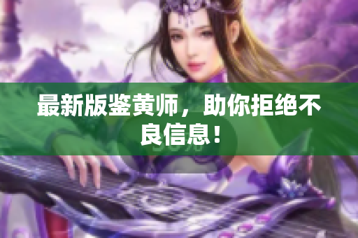 最新版鉴黄师，助你拒绝不良信息！