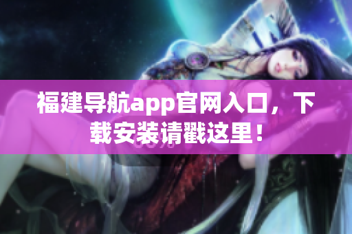 福建导航app官网入口，下载安装请戳这里！