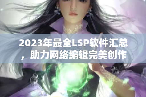 2023年最全LSP软件汇总，助力网络编辑完美创作