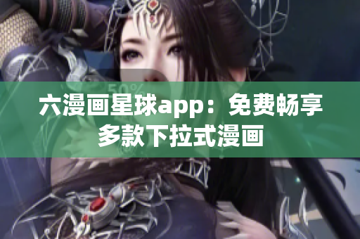六漫画星球app：免费畅享多款下拉式漫画