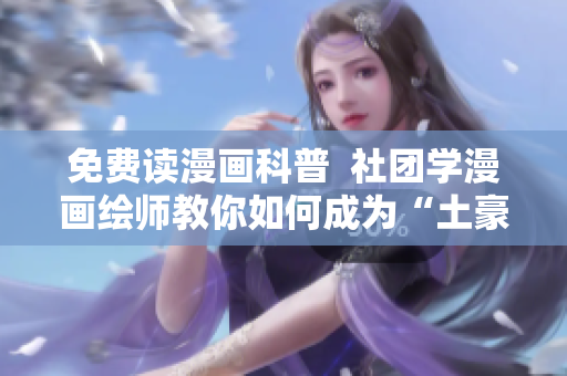 免费读漫画科普  社团学漫画绘师教你如何成为“土豪”