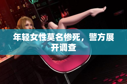 年轻女性莫名惨死，警方展开调查