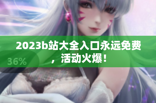 2023b站大全入口永远免费，活动火爆！