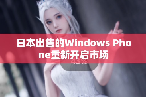日本出售的Windows Phone重新开启市场