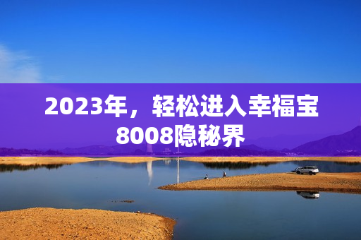 2023年，轻松进入幸福宝8008隐秘界