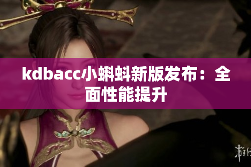kdbacc小蝌蚪新版发布：全面性能提升