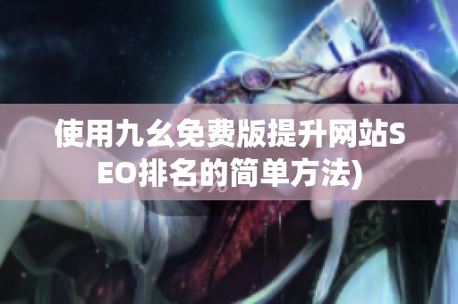 使用九幺免费版提升网站SEO排名的简单方法)