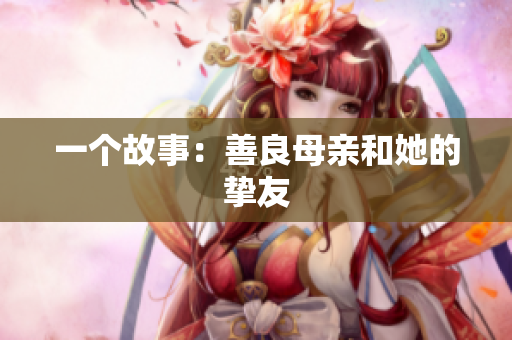 一个故事：善良母亲和她的挚友