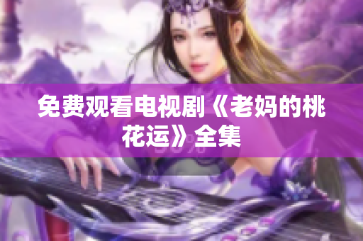 免费观看电视剧《老妈的桃花运》全集