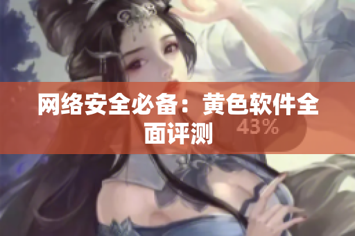 网络安全必备：黄色软件全面评测