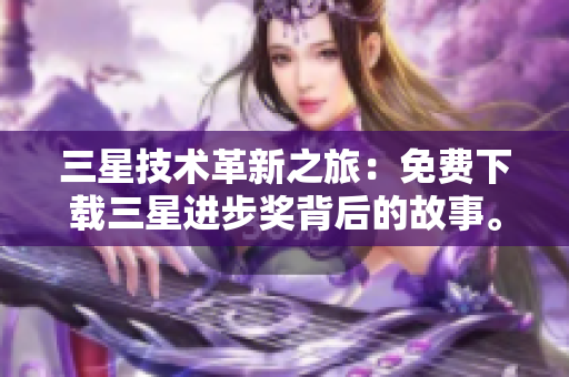 三星技术革新之旅：免费下载三星进步奖背后的故事。