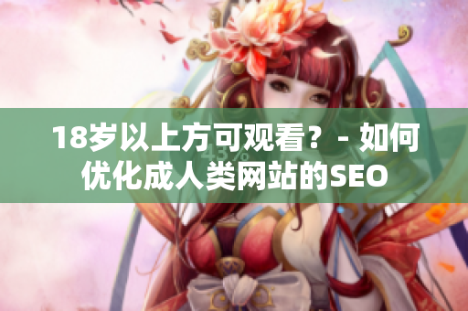18岁以上方可观看？- 如何优化成人类网站的SEO
