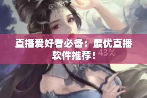 直播爱好者必备：最优直播软件推荐！
