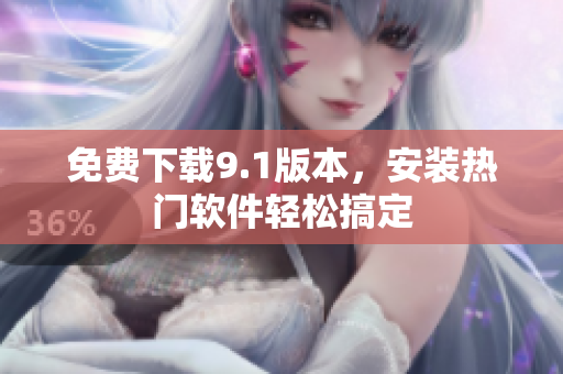免费下载9.1版本，安装热门软件轻松搞定