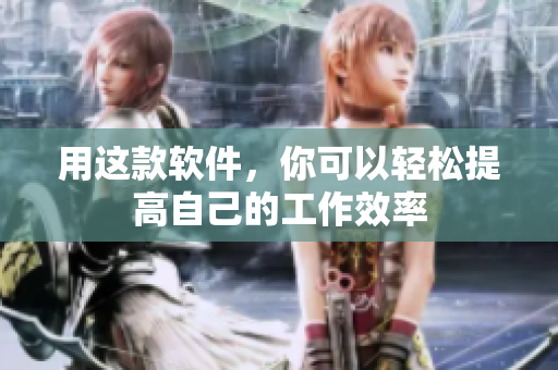 用这款软件，你可以轻松提高自己的工作效率