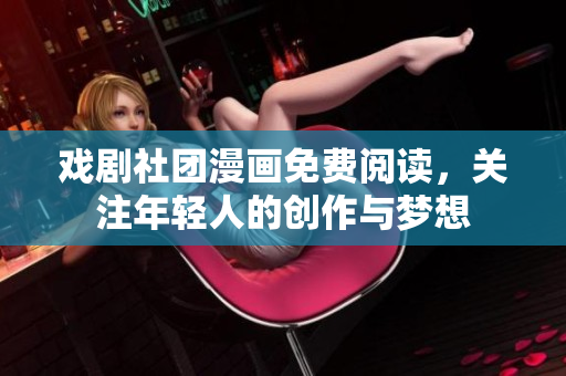 戏剧社团漫画免费阅读，关注年轻人的创作与梦想