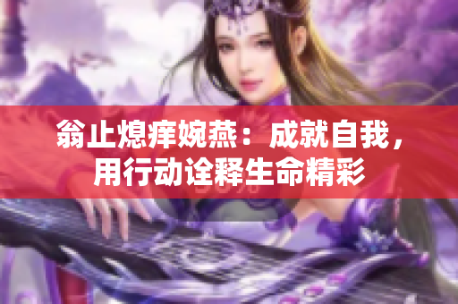 翁止熄痒婉燕：成就自我，用行动诠释生命精彩