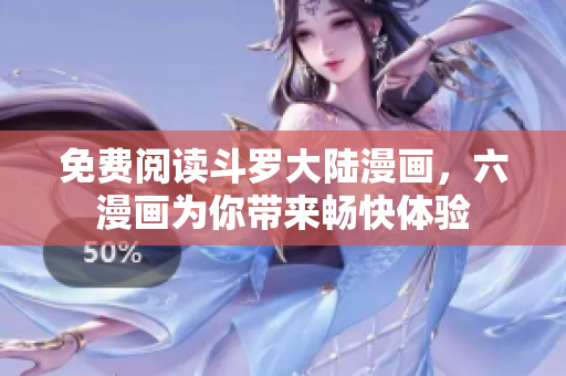 免费阅读斗罗大陆漫画，六漫画为你带来畅快体验