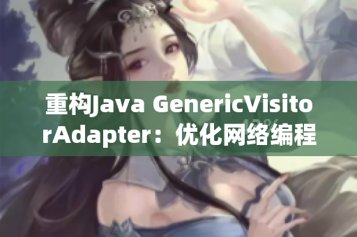 重构Java GenericVisitorAdapter：优化网络编程调用