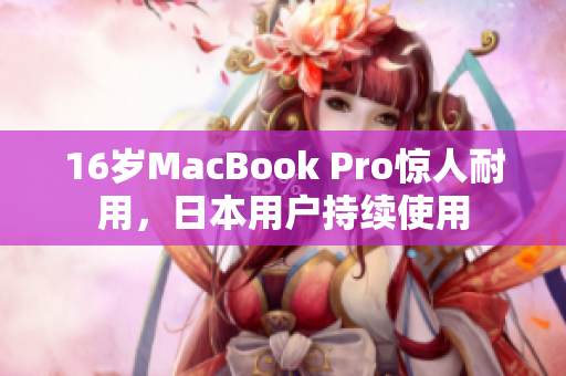 16岁MacBook Pro惊人耐用，日本用户持续使用