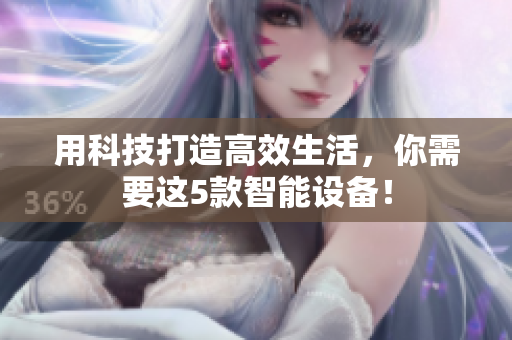 用科技打造高效生活，你需要这5款智能设备！