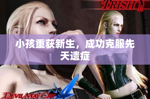 小孩重获新生，成功克服先天遗症