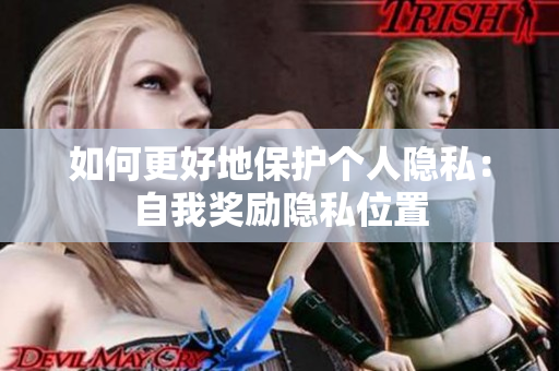 如何更好地保护个人隐私：自我奖励隐私位置