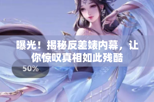 曝光！揭秘反差婊内幕，让你惊叹真相如此残酷