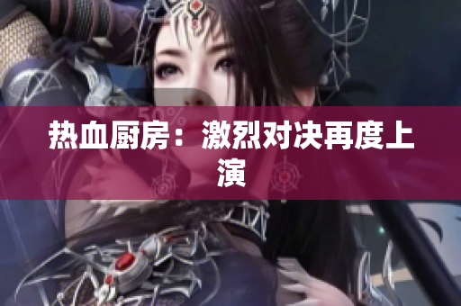 热血厨房：激烈对决再度上演