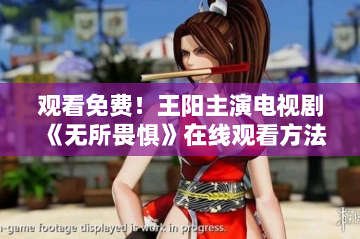 观看免费！王阳主演电视剧《无所畏惧》在线观看方法分享