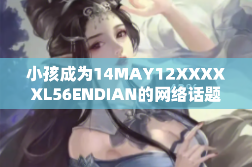 小孩成为14MAY12XXXXXL56ENDIAN的网络话题