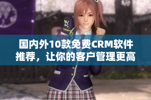 国内外10款免费CRM软件推荐，让你的客户管理更高效