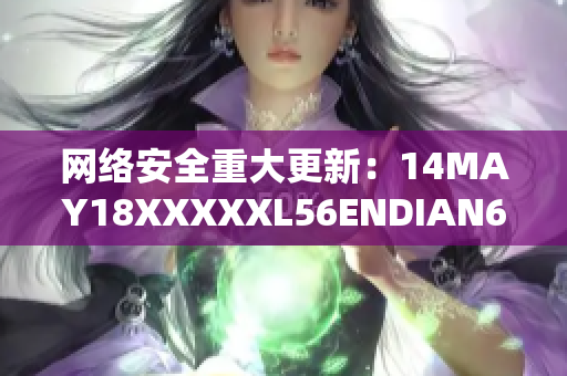 网络安全重大更新：14MAY18XXXXXL56ENDIAN60发布