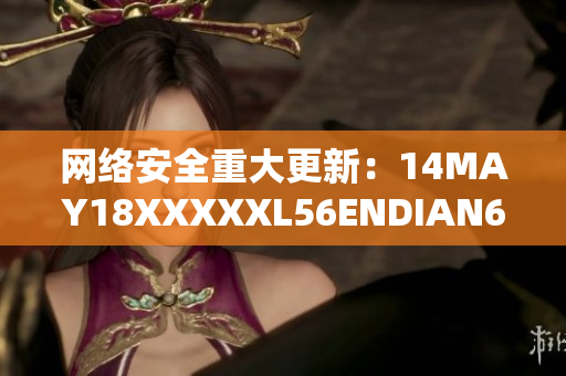 网络安全重大更新：14MAY18XXXXXL56ENDIAN60发布