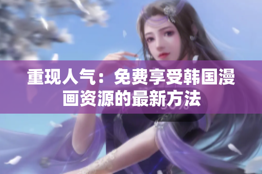 重现人气：免费享受韩国漫画资源的最新方法