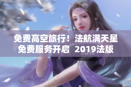 免费高空旅行！法航满天星免费服务开启  2019法版