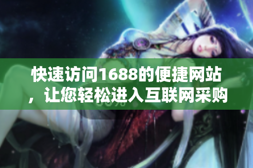 快速访问1688的便捷网站，让您轻松进入互联网采购世界