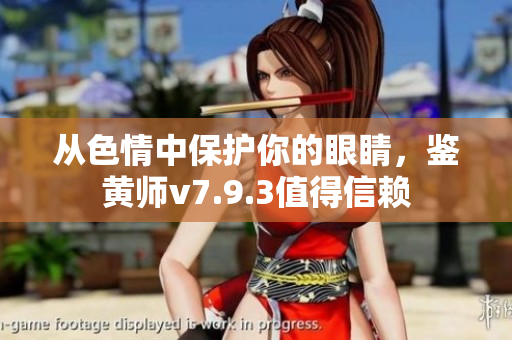 从色情中保护你的眼睛，鉴黄师v7.9.3值得信赖