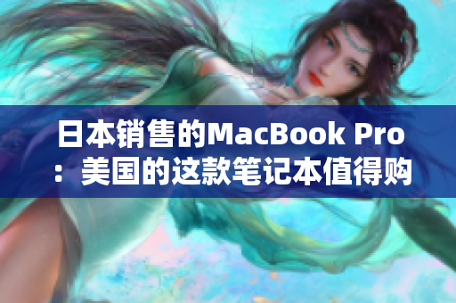 日本销售的MacBook Pro：美国的这款笔记本值得购买吗？