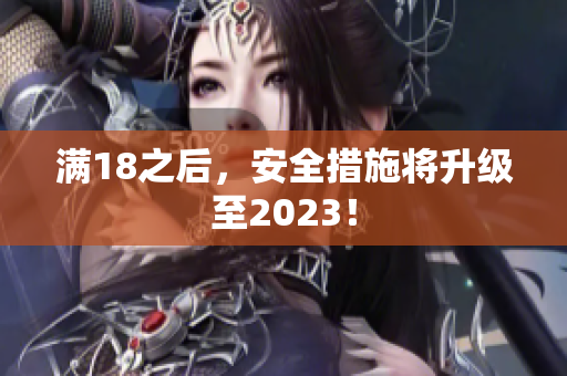 满18之后，安全措施将升级至2023！