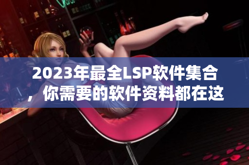 2023年最全LSP软件集合，你需要的软件资料都在这里！