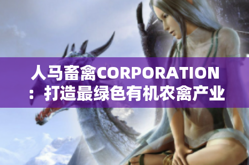 人马畜禽CORPORATION：打造最绿色有机农禽产业链